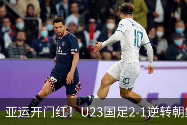 亚运开门红！U23国足2-1逆转朝鲜 37岁吴曦29岁张玉宁均传射建功