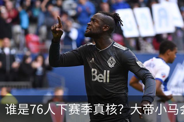 谁是76人下赛季真核？大帝小马会谦让老詹吗？